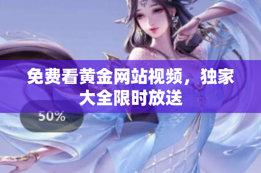免费看黄金网站视频，独家大全限时放送