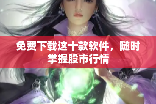 免费下载这十款软件，随时掌握股市行情
