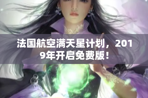 法国航空满天星计划，2019年开启免费版！