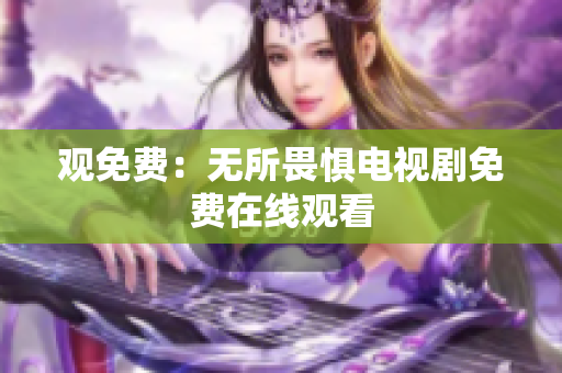 观免费：无所畏惧电视剧免费在线观看