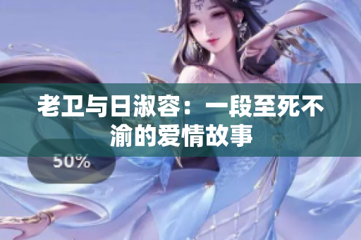 老卫与日淑容：一段至死不渝的爱情故事
