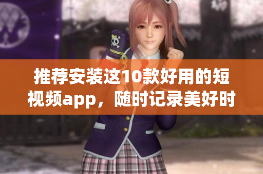 推荐安装这10款好用的短视频app，随时记录美好时刻