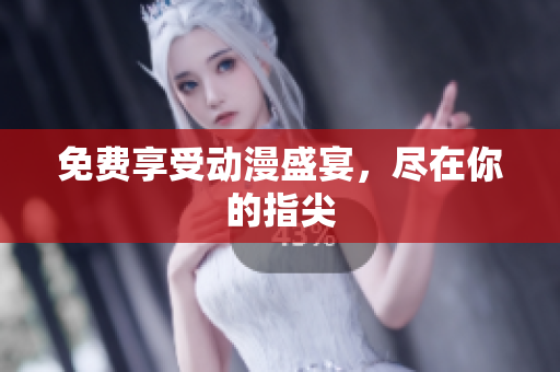 免费享受动漫盛宴，尽在你的指尖