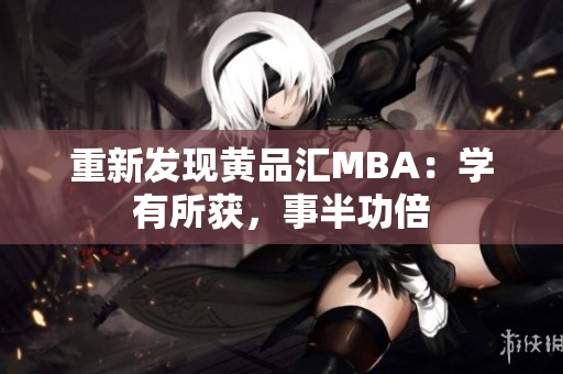 重新发现黄品汇MBA：学有所获，事半功倍