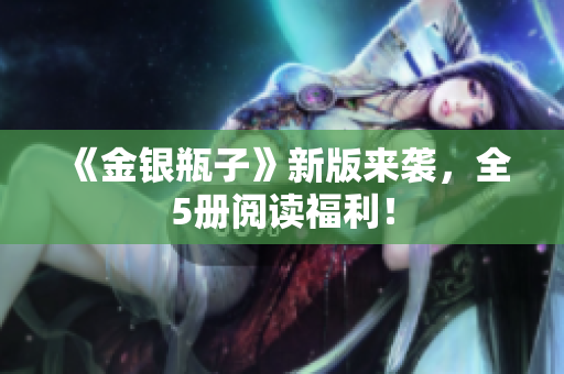 《金银瓶子》新版来袭，全5册阅读福利！