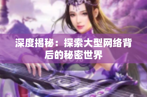 深度揭秘：探索大型网络背后的秘密世界
