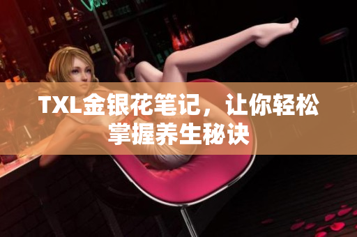 TXL金银花笔记，让你轻松掌握养生秘诀