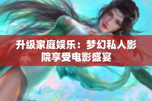 升级家庭娱乐：梦幻私人影院享受电影盛宴