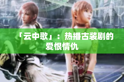 「云中歌」：热播古装剧的爱恨情仇