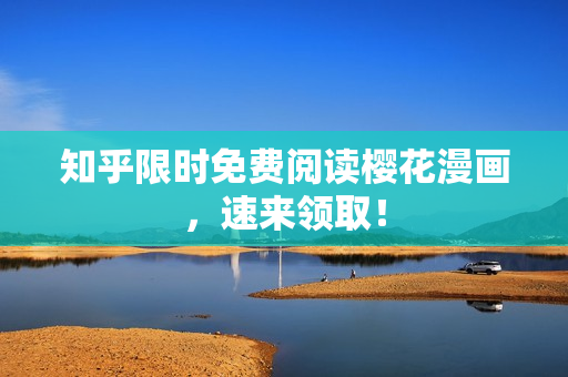 知乎限时免费阅读樱花漫画，速来领取！