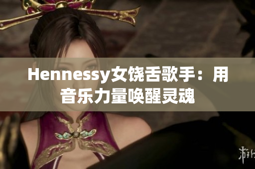 Hennessy女饶舌歌手：用音乐力量唤醒灵魂