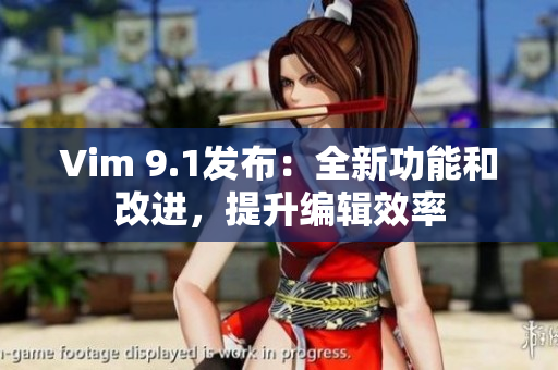 Vim 9.1发布：全新功能和改进，提升编辑效率
