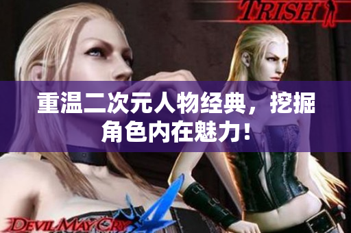 重温二次元人物经典，挖掘角色内在魅力！