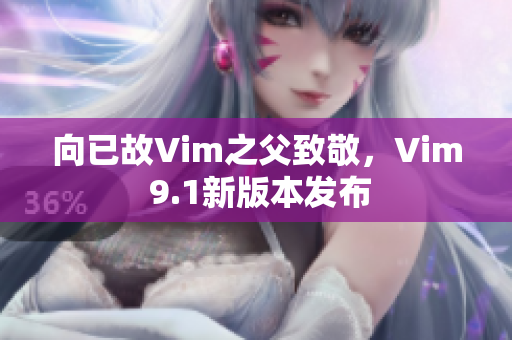 向已故Vim之父致敬，Vim 9.1新版本发布