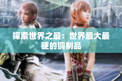 探索世界之最：世界最大最硬的铜制品