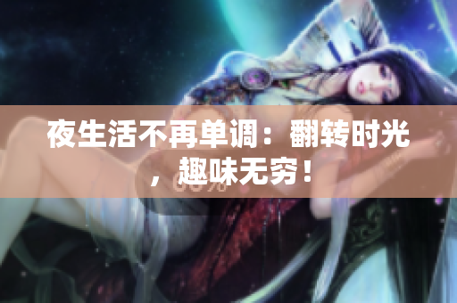 夜生活不再单调：翻转时光，趣味无穷！