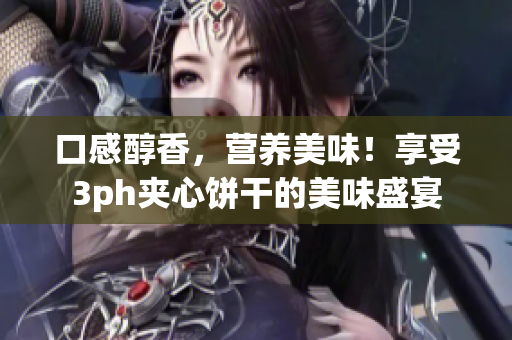 口感醇香，营养美味！享受3ph夹心饼干的美味盛宴
