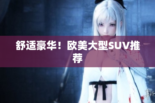 舒适豪华！欧美大型SUV推荐