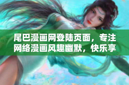 尾巴漫画网登陆页面，专注网络漫画风趣幽默，快乐享受！