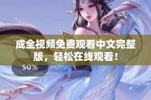 成全视频免费观看中文完整版，轻松在线观看！