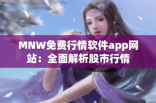 MNW免费行情软件app网站：全面解析股市行情