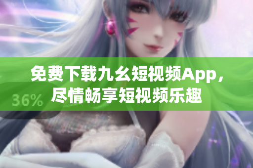 免费下载九幺短视频App，尽情畅享短视频乐趣