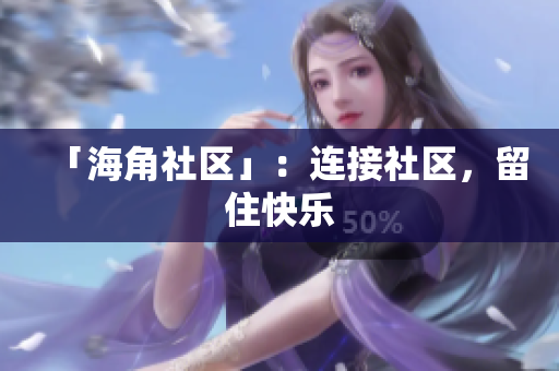 「海角社区」：连接社区，留住快乐