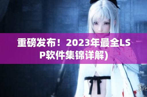 重磅发布！2023年最全LSP软件集锦详解)