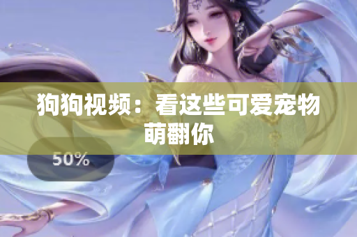 狗狗视频：看这些可爱宠物萌翻你