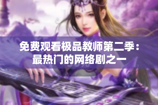 免费观看极品教师第二季：最热门的网络剧之一