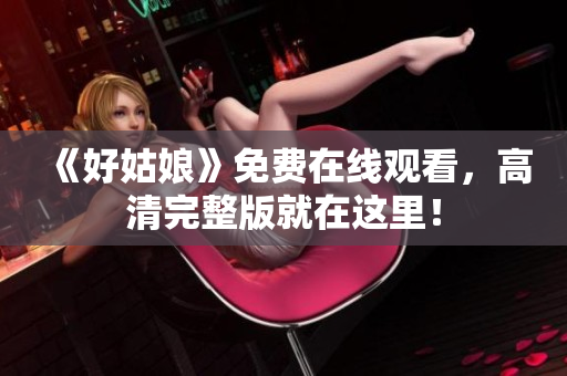《好姑娘》免费在线观看，高清完整版就在这里！