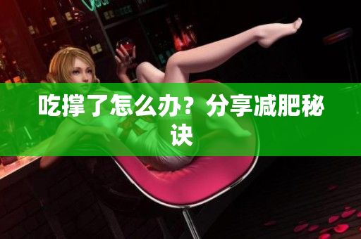 吃撑了怎么办？分享减肥秘诀
