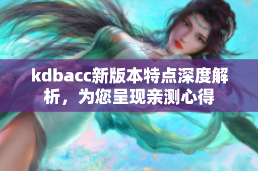 kdbacc新版本特点深度解析，为您呈现亲测心得