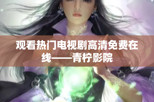 观看热门电视剧高清免费在线——青柠影院