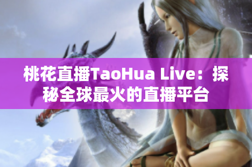 桃花直播TaoHua Live：探秘全球最火的直播平台