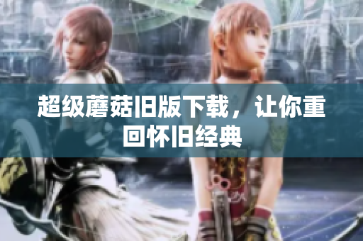 超级蘑菇旧版下载，让你重回怀旧经典