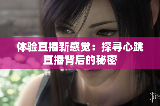 体验直播新感觉：探寻心跳直播背后的秘密
