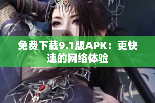 免费下载9.1版APK：更快速的网络体验
