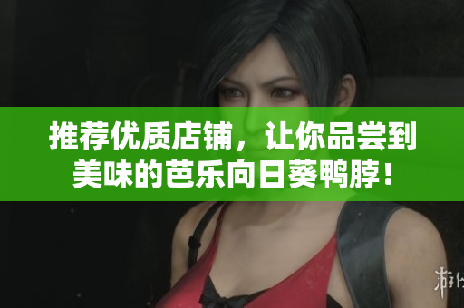 推荐优质店铺，让你品尝到美味的芭乐向日葵鸭脖！