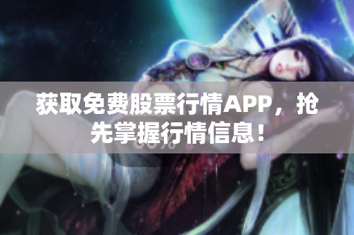 获取免费股票行情APP，抢先掌握行情信息！
