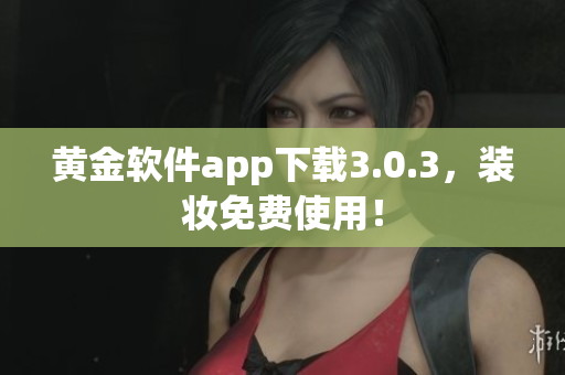 黄金软件app下载3.0.3，装妆免费使用！