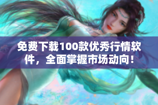 免费下载100款优秀行情软件，全面掌握市场动向！
