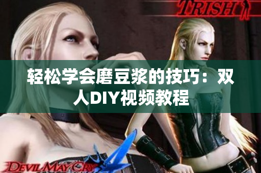 轻松学会磨豆浆的技巧：双人DIY视频教程