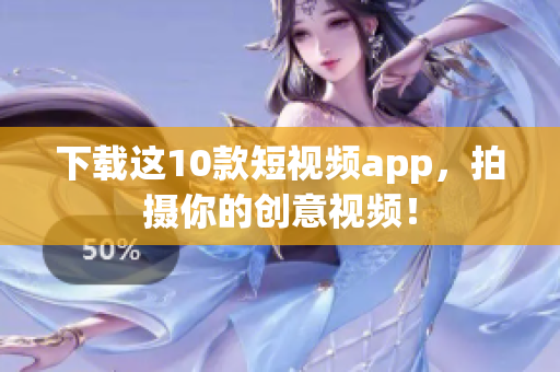 下载这10款短视频app，拍摄你的创意视频！