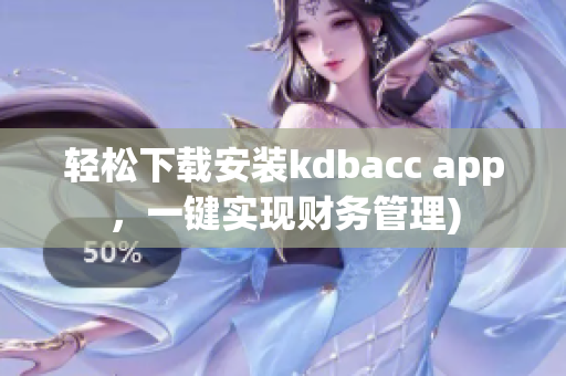 轻松下载安装kdbacc app，一键实现财务管理)