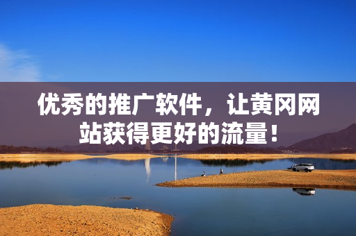优秀的推广软件，让黄冈网站获得更好的流量！