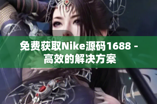 免费获取Nike源码1688 - 高效的解决方案