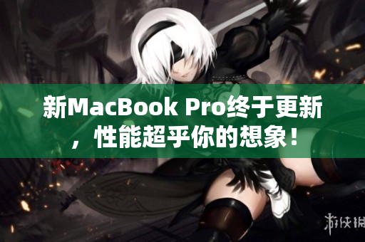 新MacBook Pro终于更新，性能超乎你的想象！