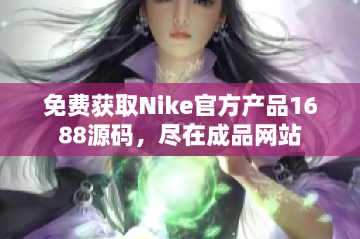 免费获取Nike官方产品1688源码，尽在成品网站