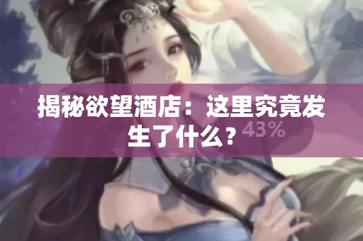 揭秘欲望酒店：这里究竟发生了什么？